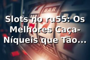 Slots no ru55: Os Melhores Caça-Níqueis que Tão Pagando Bem! 🎰