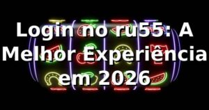 Login no ru55: A Melhor Experiência em 2026 🎮