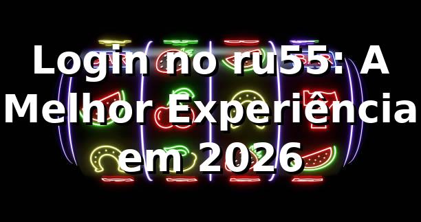 Login no ru55: A Melhor Experiência em 2026 🎮 1 Login no ru55: A Melhor Experiência em 2026 🎮